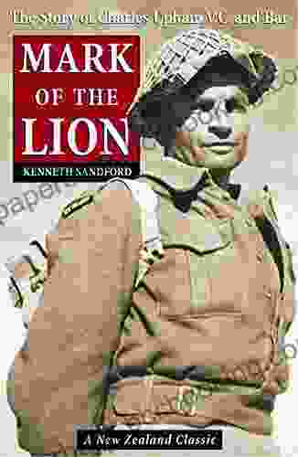Mark Of The Lion: The Story Of Charles Upham VC Bar: The Story Of Charles Upham VC And Bar