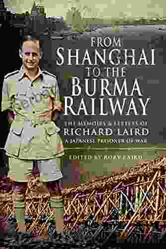 From Shanghai To The Burma Railway: The Memoirs Letters Of Richard Laird A Japanese Prisoner Of War