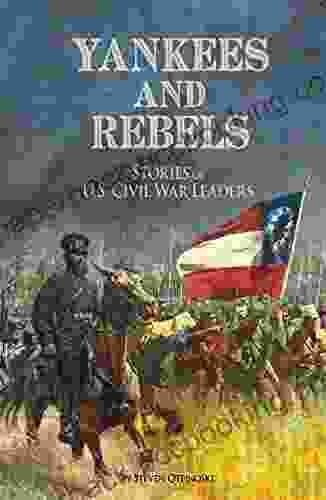 Yankees And Rebels: Stories Of U S Civil War Leaders (The Civil War)