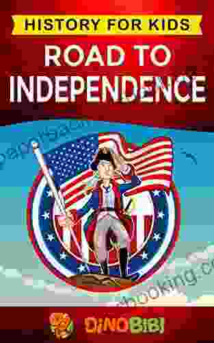 Road To Independence: History For Kids: American Revolution: A Captivating Guide To The American Revolutionary War And The United States Of America S Struggle For Independence From Great Britain