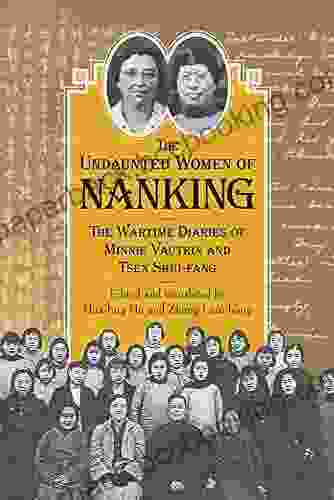 Undaunted Women Of Nanking: The Wartime Diaries Of Minnie Vautrin And Tsen Shui Fang