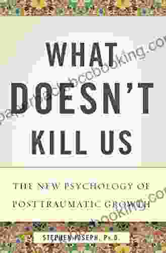 What Doesn T Kill Us: The New Psychology Of Posttraumatic Growth