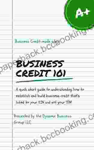 Business Credit 101: A Quick Start Guide To Understanding How To Establish And Build Business Credit That S Linked To Your EIN And Not Your SSN